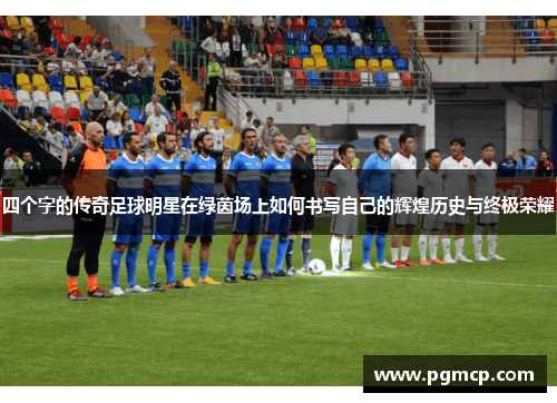 四个字的传奇足球明星在绿茵场上如何书写自己的辉煌历史与终极荣耀