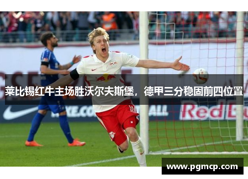 莱比锡红牛主场胜沃尔夫斯堡，德甲三分稳固前四位置
