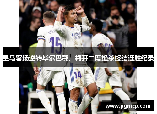 皇马客场逆转毕尔巴鄂，梅开二度绝杀终结连胜纪录