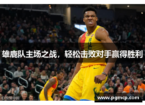 雄鹿队主场之战，轻松击败对手赢得胜利