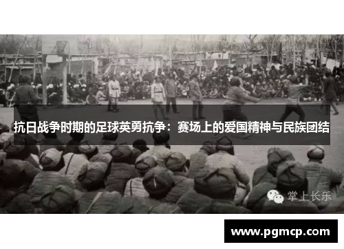 抗日战争时期的足球英勇抗争：赛场上的爱国精神与民族团结