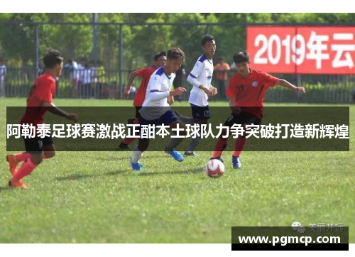 阿勒泰足球赛激战正酣本土球队力争突破打造新辉煌
